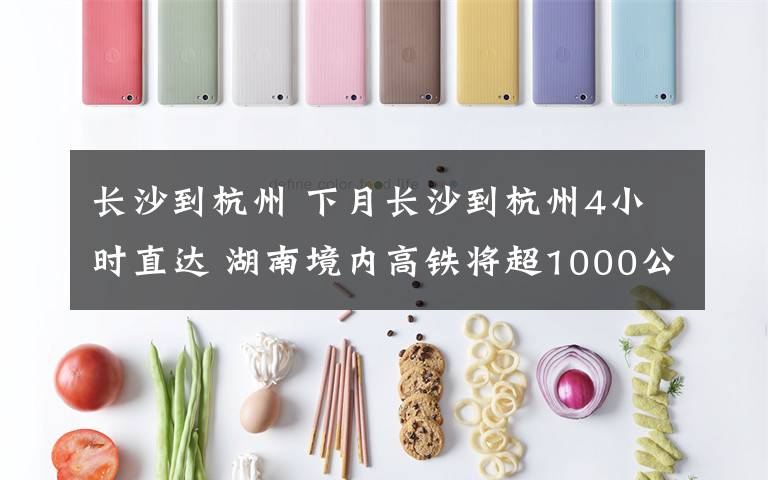 长沙到杭州 下月长沙到杭州4小时直达 湖南境内高铁将超1000公里