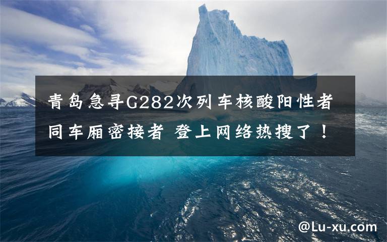 青岛急寻G282次列车核酸阳性者同车厢密接者 登上网络热搜了！