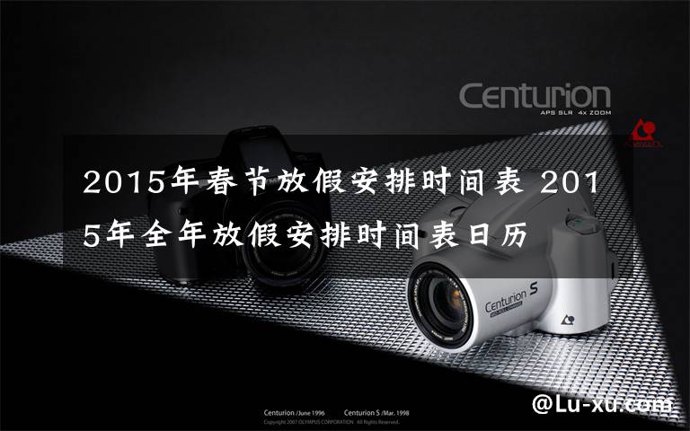 2015年春节放假安排时间表 2015年全年放假安排时间表日历
