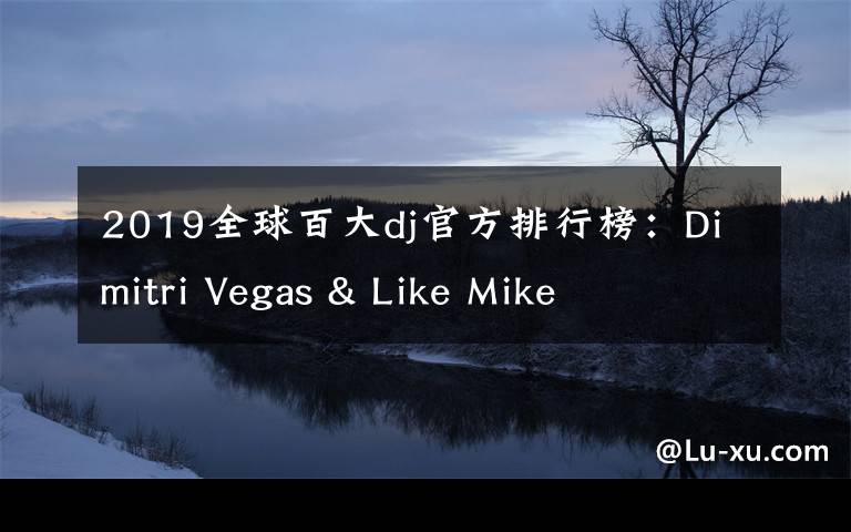 2019全球百大dj官方排行榜:Dimitri Vegas & Like Mike