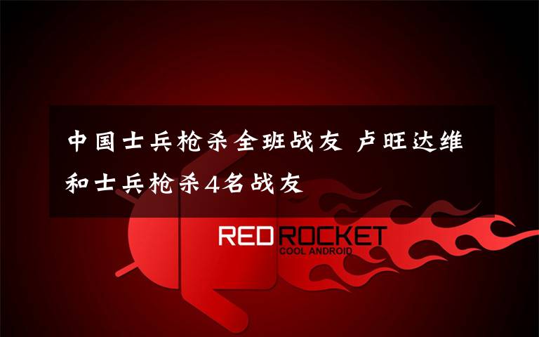 中国士兵枪杀全班战友 卢旺达维和士兵枪杀4名战友