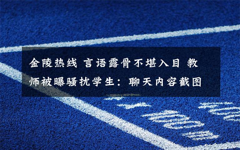 金陵热线 言语露骨不堪入目 教师被曝骚扰学生:聊天内容截图被曝光