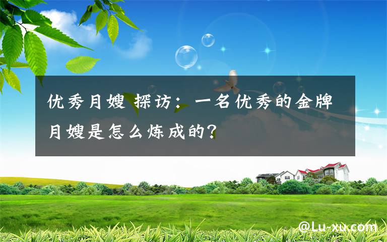 优秀月嫂 探访:一名优秀的金牌月嫂是怎么炼成的?