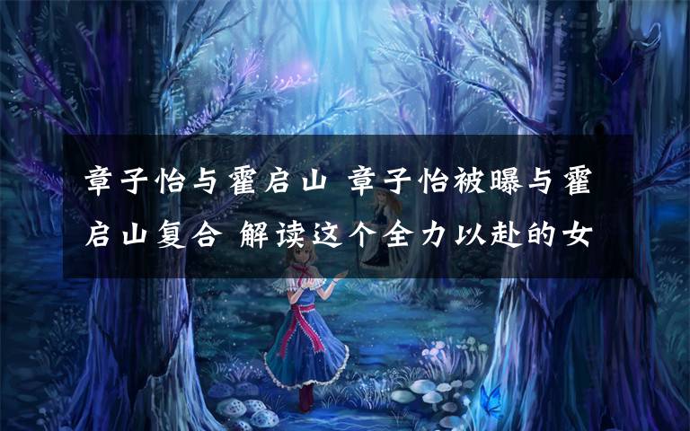 章子怡与霍启山 章子怡被曝与霍启山复合 解读这个全力以赴的女人