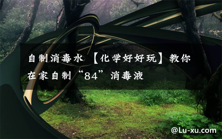 自制消毒水 【化学好好玩】教你在家自制“84”消毒液
