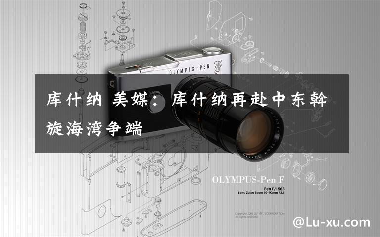 库什纳 美媒:库什纳再赴中东斡旋海湾争端