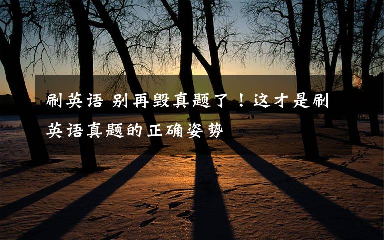 刷英语 别再毁真题了!这才是刷英语真题的正确姿势