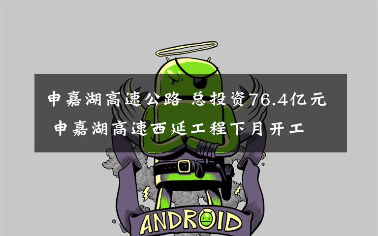 申嘉湖高速公路 总投资76.4亿元 申嘉湖高速西延工程下月开工