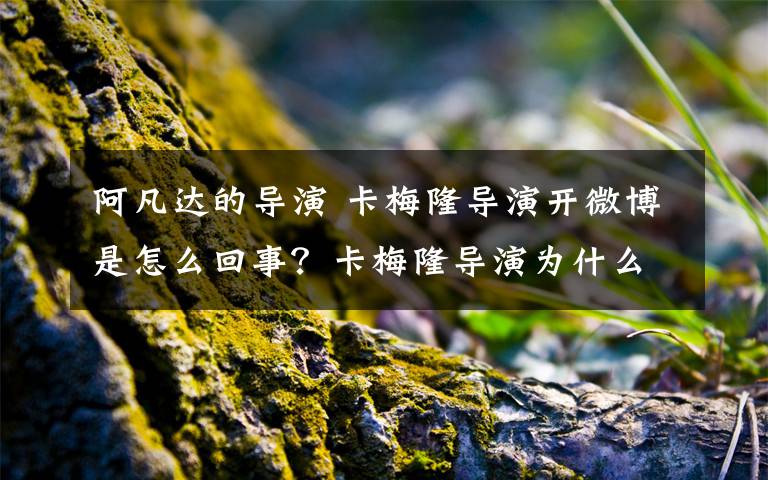 阿凡达的导演 卡梅隆导演开微博是怎么回事?卡梅隆导演为什么开微博