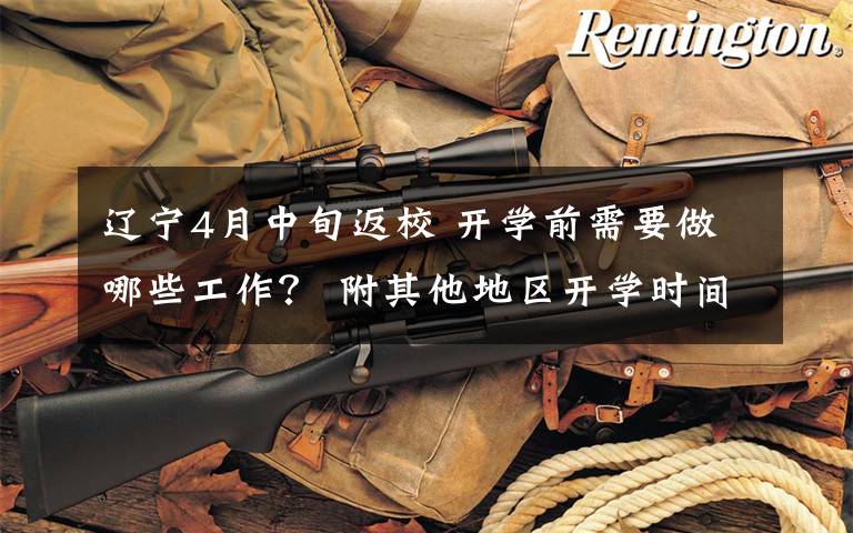 辽宁4月中旬返校 开学前需要做哪些工作? 附其他地区开学时间
