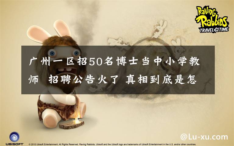 广州一区招50名博士当中小学教师  招聘公告火了 真相到底是怎样的?