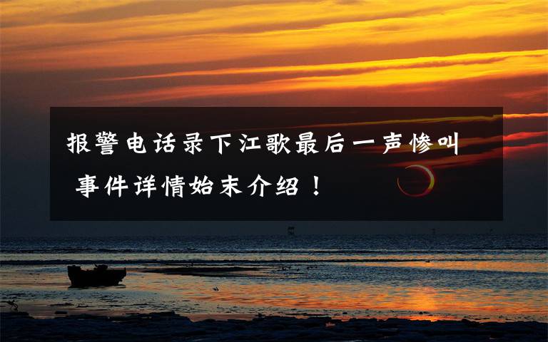 报警电话录下江歌最后一声惨叫 事件详情始末介绍!