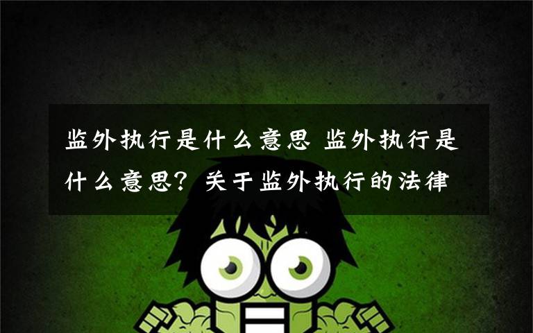 监外执行是什么意思 监外执行是什么意思？关于监外执行的法律规定