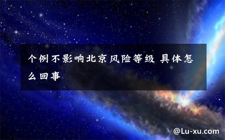 个例不影响北京风险等级 具体怎么回事