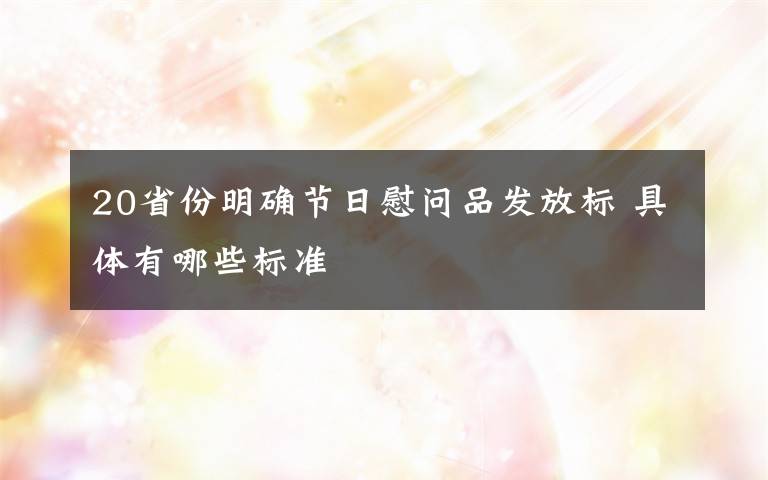 20省份明确节日慰问品发放标 具体有哪些标准