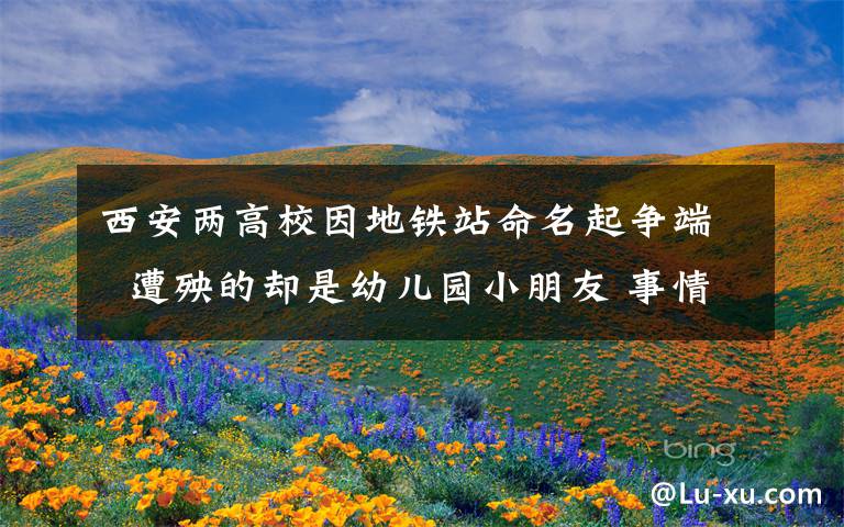西安两高校因地铁站命名起争端  遭殃的却是幼儿园小朋友 事情经过真相揭秘!