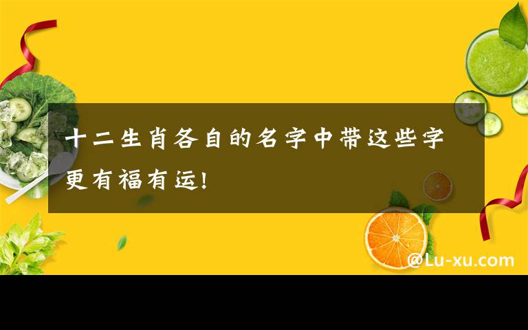 十二生肖各自的名字中带这些字更有福有运!