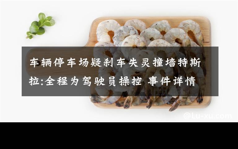 车辆停车场疑刹车失灵撞墙特斯拉:全程为驾驶员操控 事件详情始末介绍!