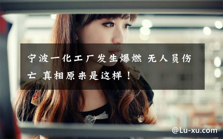 宁波一化工厂发生爆燃 无人员伤亡 真相原来是这样!