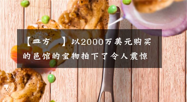 【皿方罍】以2000万美元购买的邑馆的宝物拍下了令人震惊的《纺锤之王》上版方形照片