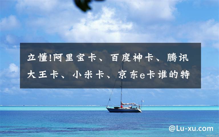 立懂!阿里宝卡、百度神卡、腾讯大王卡、小米卡、京东e卡谁的特