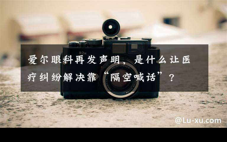 爱尔眼科再发声明,是什么让医疗纠纷解决靠“隔空喊话”?