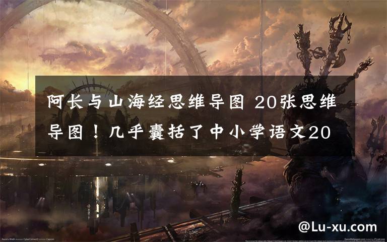 阿长与山海经思维导图 20张思维导图!几乎囊括了中小学语文20本名著导读精华内容,可打印~