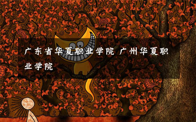 广东省华夏职业学院 广州华夏职业学院