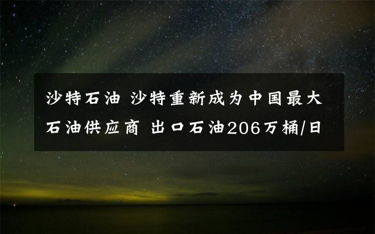 沙特石油 沙特重新成为中国最大石油供应商 出口石油206万桶/日