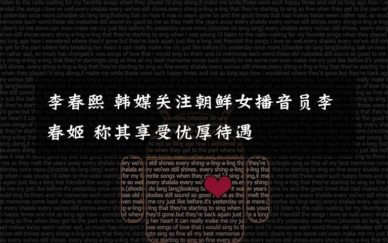 李春熙 韩媒关注朝鲜女播音员李春姬 称其享受优厚待遇