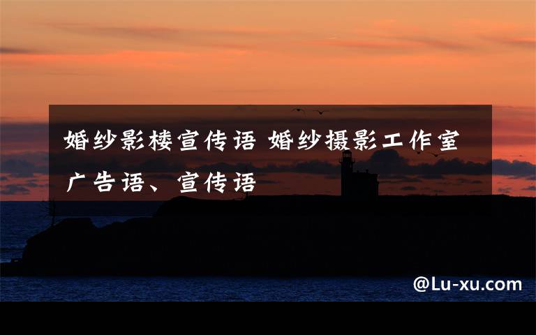 婚纱影楼宣传语 婚纱摄影工作室广告语、宣传语
