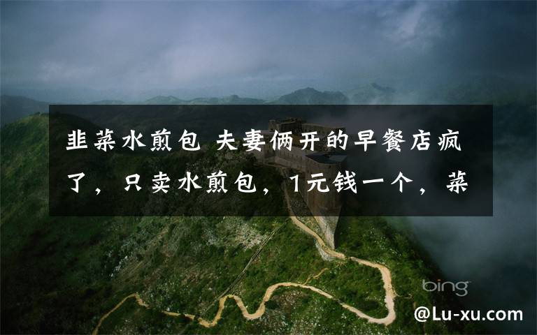 韭菜水煎包 夫妻俩开的早餐店疯了,只卖水煎包,1元钱一个,菜还免费随便吃