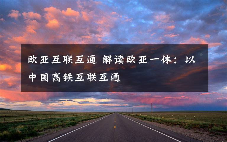 欧亚互联互通 解读欧亚一体:以中国高铁互联互通