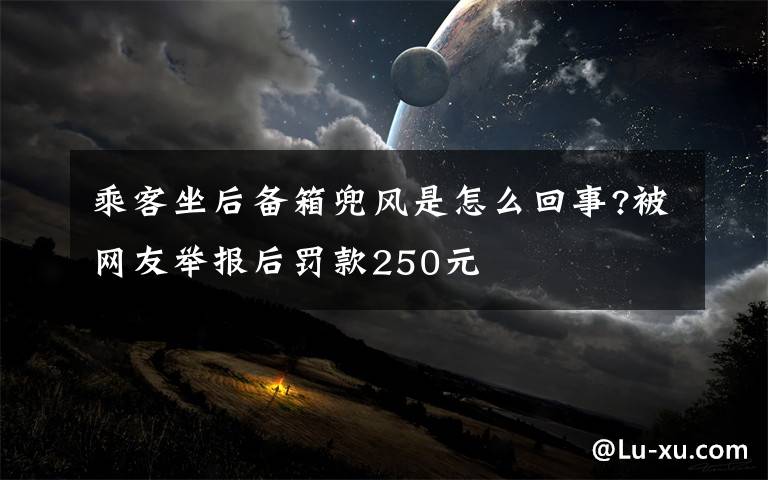 乘客坐后备箱兜风是怎么回事?被网友举报后罚款250元
