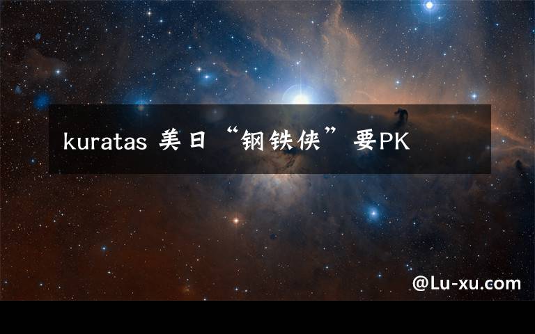 kuratas 美日“钢铁侠”要PK