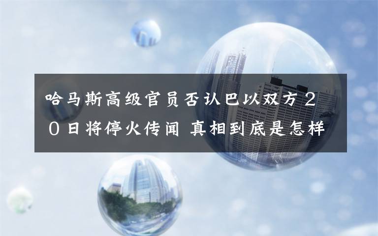 哈马斯高级官员否认巴以双方２０日将停火传闻 真相到底是怎样的？