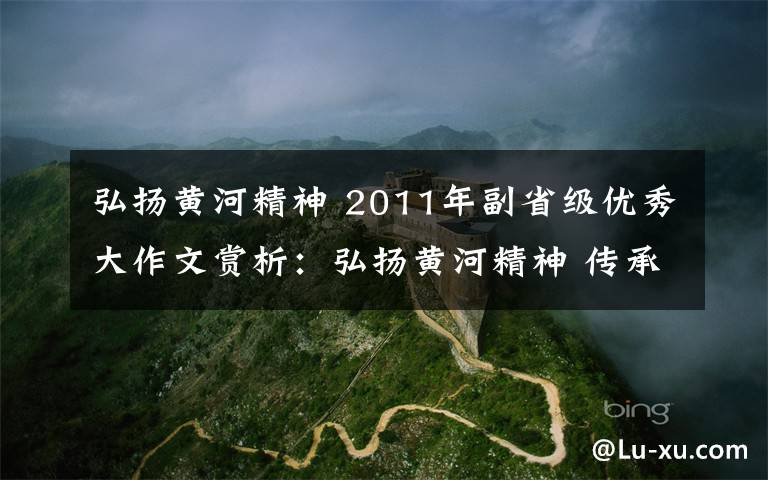 弘扬黄河精神 2011年副省级优秀大作文赏析:弘扬黄河精神 传承民族经典