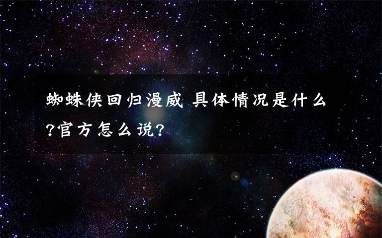 蜘蛛侠回归漫威 具体情况是什么?官方怎么说?