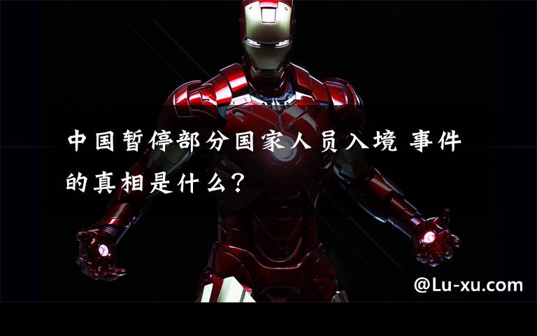 中国暂停部分国家人员入境 事件的真相是什么?