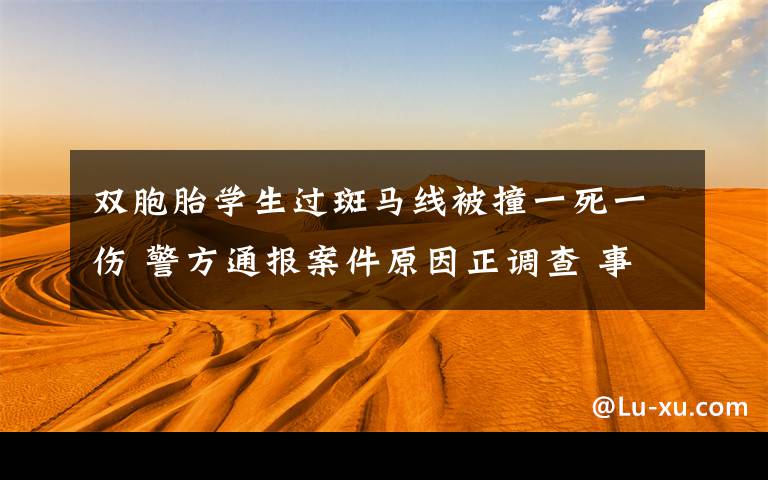 双胞胎学生过斑马线被撞一死一伤 警方通报案件原因正调查 事件的真相是什么?