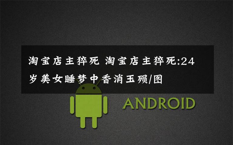 淘宝店主猝死 淘宝店主猝死:24岁美女睡梦中香消玉殒/图