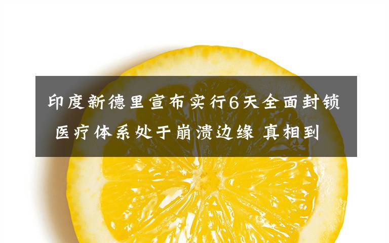 印度新德里宣布实行6天全面封锁 医疗体系处于崩溃边缘 真相到底是怎样的?