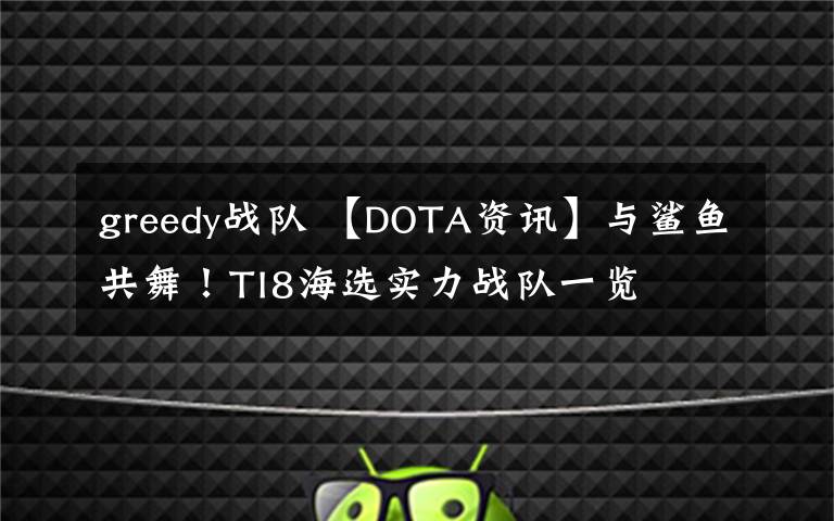 greedy战队 【DOTA资讯】与鲨鱼共舞！TI8海选实力战队一览