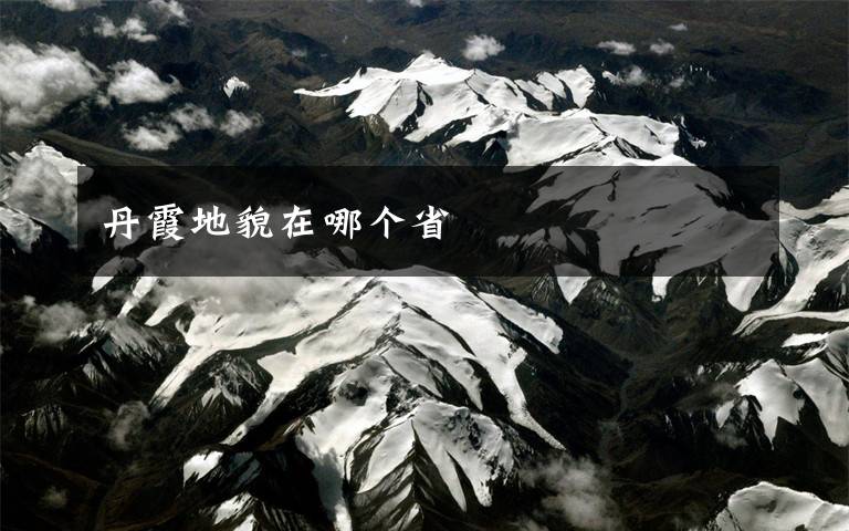 丹霞地貌在哪个省