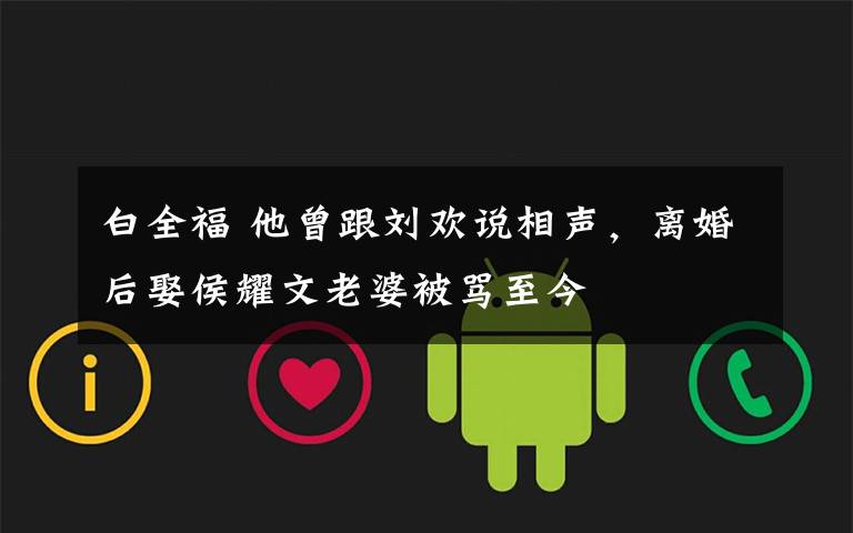 白全福 他曾跟刘欢说相声，离婚后娶侯耀文老婆被骂至今