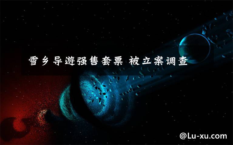 雪乡导游强售套票 被立案调查