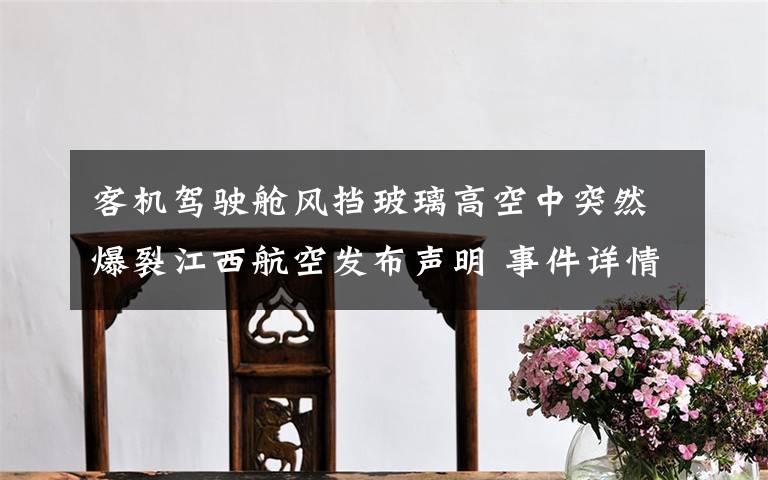 客机驾驶舱风挡玻璃高空中突然爆裂江西航空发布声明 事件详情始末介绍!