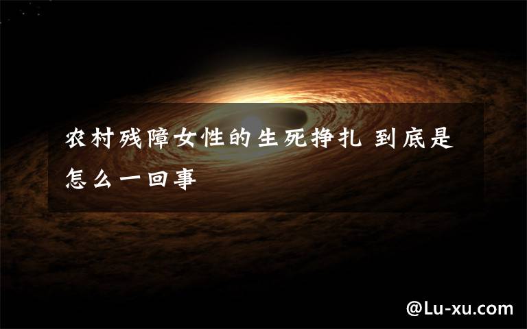 农村残障女性的生死挣扎 到底是怎么一回事