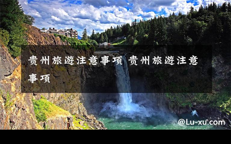 贵州旅游注意事项 贵州旅游注意事项