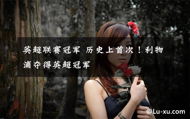 英超联赛冠军 历史上首次！利物浦夺得英超冠军